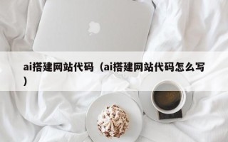 兴化ai搭建网站代码（ai搭建网站代码怎么写）