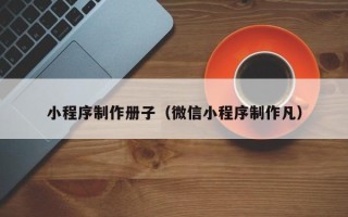 兴化小程序制作册子（微信小程序制作凡）