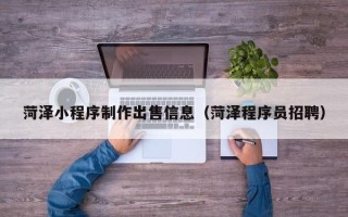 兴化菏泽小程序制作出售信息（菏泽程序员招聘）