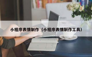 兴化小程序表情制作（小程序表情制作工具）