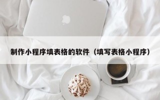 兴化制作小程序填表格的软件（填写表格小程序）