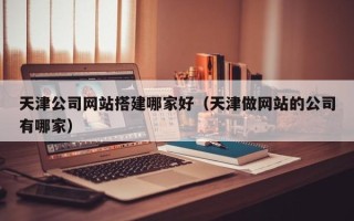 兴化天津公司网站搭建哪家好（天津做网站的公司有哪家）