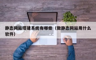 兴化静态网站搭建系统有哪些（做静态网站用什么软件）