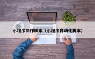 兴化小程序制作脚本（小程序自动化脚本）