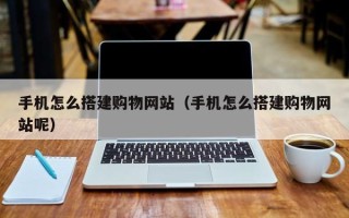兴化手机怎么搭建购物网站（手机怎么搭建购物网站呢）