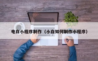 兴化电白小程序制作（小白如何制作小程序）