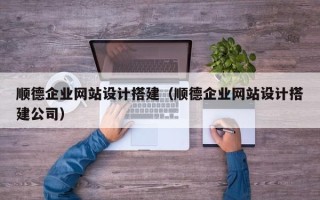 兴化顺德企业网站设计搭建（顺德企业网站设计搭建公司）