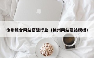 兴化徐州综合网站搭建行业（徐州网站建站模板）