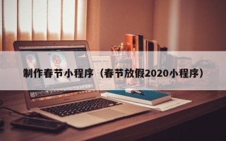 兴化制作春节小程序（春节放假2020小程序）