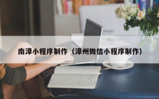 兴化南漳小程序制作（漳州微信小程序制作）