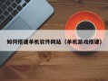 兴化如何搭建单机软件网站（单机游戏搭建）