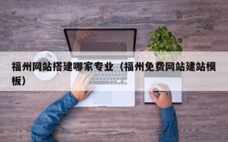 兴化福州网站搭建哪家专业（福州免费网站建站模板）