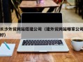 兴化长沙外贸网站搭建公司（建外贸网站哪家公司好）