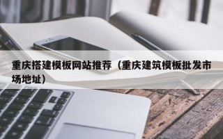 兴化重庆搭建模板网站推荐（重庆建筑模板批发市场地址）